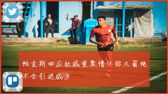 帕金斯回应杜威重聚情怀称火箭绝不会引进威少