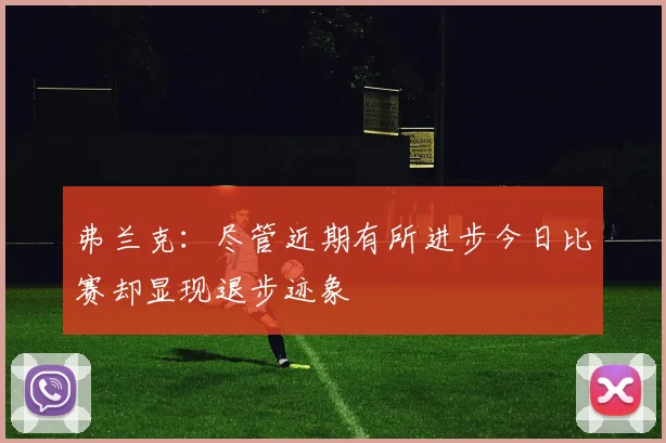 弗兰克：尽管近期有所进步今日比赛却显现退步迹象