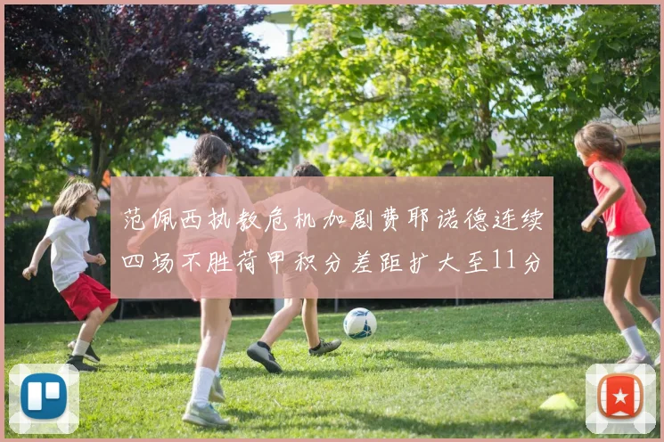 范佩西执教危机加剧费耶诺德连续四场不胜荷甲积分差距扩大至11分