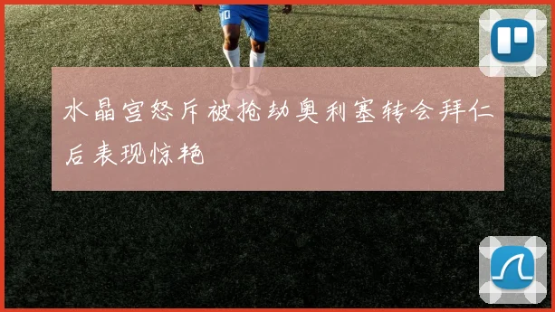 水晶宫怒斥被抢劫奥利塞转会拜仁后表现惊艳